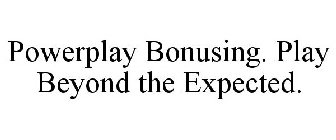 POWERPLAY BONUSING. PLAY BEYOND THE EXPECTED.