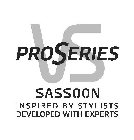 VS PROSERIES SASSOON INSPIRED BY STYLISTS DEVELOPED WITH EXPERTS