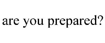 ARE YOU PREPARED?