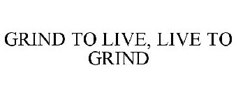 GRIND TO LIVE, LIVE TO GRIND