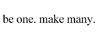 BE ONE. MAKE MANY.