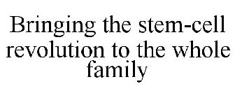 BRINGING THE STEM-CELL REVOLUTION TO THE WHOLE FAMILY