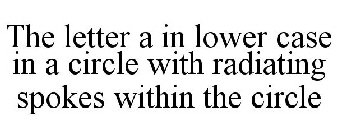 THE LETTER A IN LOWER CASE IN A CIRCLE WITH RADIATING SPOKES WITHIN THE CIRCLE