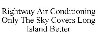 RIGHTWAY AIR CONDITIONING ONLY THE SKY COVERS LONG ISLAND BETTER