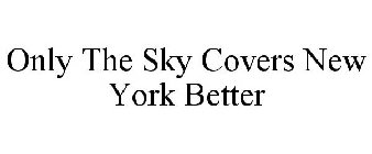 ONLY THE SKY COVERS NEW YORK BETTER