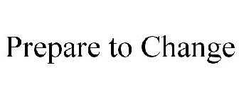 PREPARE TO CHANGE
