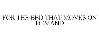 FOR THE BED THAT MOVES ON DEMAND