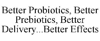 BETTER PROBIOTICS, BETTER PREBIOTICS, BETTER DELIVERY...BETTER EFFECTS