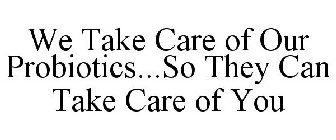 WE TAKE CARE OF OUR PROBIOTICS...SO THEY CAN TAKE CARE OF YOU