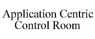 APPLICATION CENTRIC CONTROL ROOM