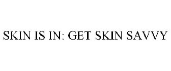 SKIN IS IN GET SKIN SAVVY