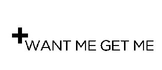 WANT ME GET ME
