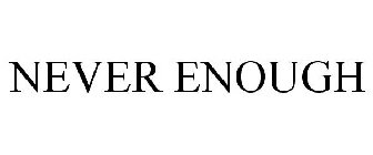 NEVER ENOUGH