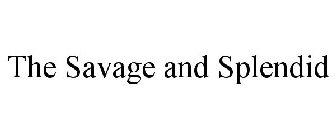 THE SAVAGE AND SPLENDID