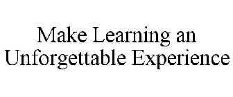 MAKE LEARNING AN UNFORGETTABLE EXPERIENCE