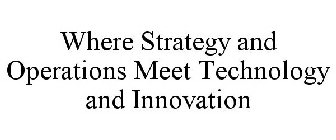 WHERE STRATEGY AND OPERATIONS MEET TECHNOLOGY AND INNOVATION