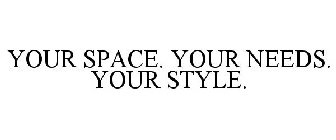 YOUR SPACE. YOUR NEEDS. YOUR STYLE.