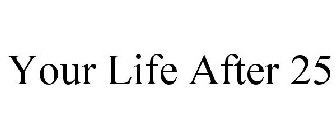 YOUR LIFE AFTER 25