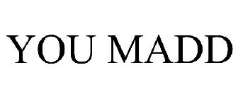 YOU MADD