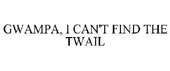GWAMPA, I CAN'T FIND THE TWAIL