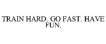 TRAIN HARD. GO FAST. HAVE FUN.