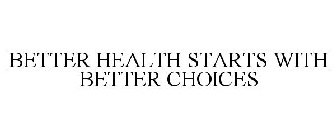 BETTER HEALTH STARTS WITH BETTER CHOICES