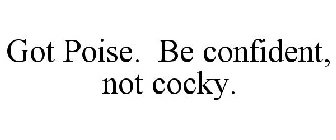GOT POISE. BE CONFIDENT, NOT COCKY.