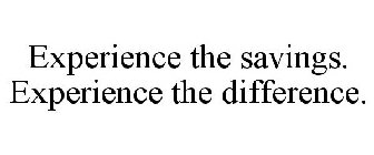 EXPERIENCE THE SAVINGS. EXPERIENCE THE DIFFERENCE.