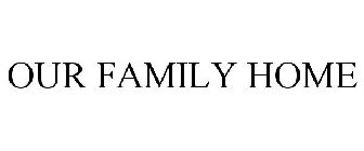 OUR FAMILY HOME