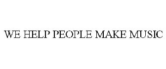WE HELP PEOPLE MAKE MUSIC