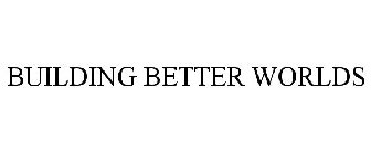 BUILDING BETTER WORLDS