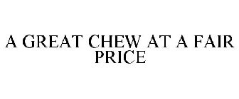 A GREAT CHEW AT A FAIR PRICE