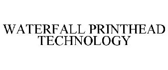 WATERFALL PRINTHEAD TECHNOLOGY