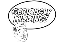SERIOUSLY KIDDING!