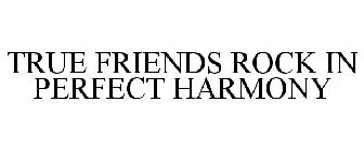 TRUE FRIENDS ROCK IN PERFECT HARMONY