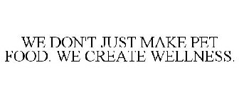 WE DON'T JUST MAKE PET FOOD. WE CREATE WELLNESS.