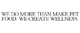 WE DO MORE THAN MAKE PET FOOD. WE CREATE WELLNESS.