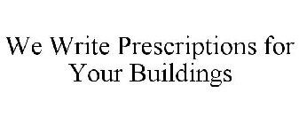 WE WRITE PRESCRIPTIONS FOR YOUR BUILDINGS