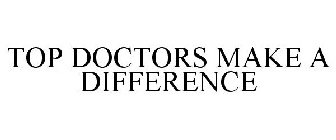 TOP DOCTORS MAKE A DIFFERENCE