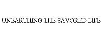 UNEARTHING THE SAVORED LIFE