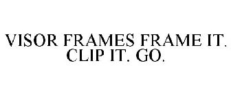 VISOR FRAMES FRAME IT. CLIP IT. GO.