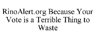 RINOALERT.ORG BECAUSE YOUR VOTE IS A TERRIBLE THING TO WASTE