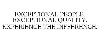 EXCEPTIONAL PEOPLE. EXCEPTIONAL QUALITY. EXPERIENCE THE DIFFERENCE.