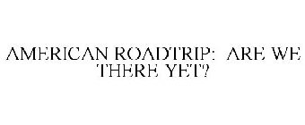 AMERICAN ROADTRIP: ARE WE THERE YET?