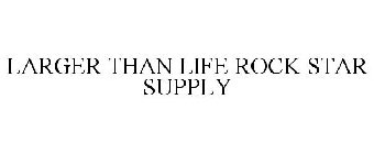LARGER THAN LIFE ROCK STAR SUPPLY