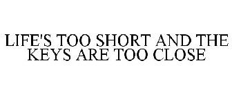LIFE'S TOO SHORT AND THE KEYS ARE TOO CLOSE