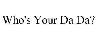 WHO'S YOUR DA DA?