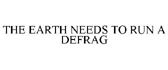 THE EARTH NEEDS TO RUN A DEFRAG