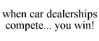 WHEN CAR DEALERSHIPS COMPETE... YOU WIN!