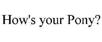 HOW'S YOUR PONY?